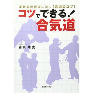 コツでできる!合気道: 運動基礎理論に学ぶ、武道のコツ／吉田 始史